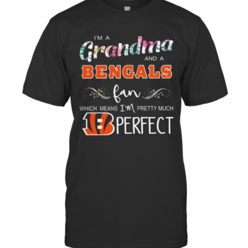 I&#039M A Grandma And A Cincinnati Bengals Fan Which Means Im Pretty Much Perfect T-Shirt