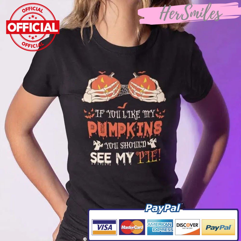 If You Like My Pumpkins You Should See My Pie Shirt
