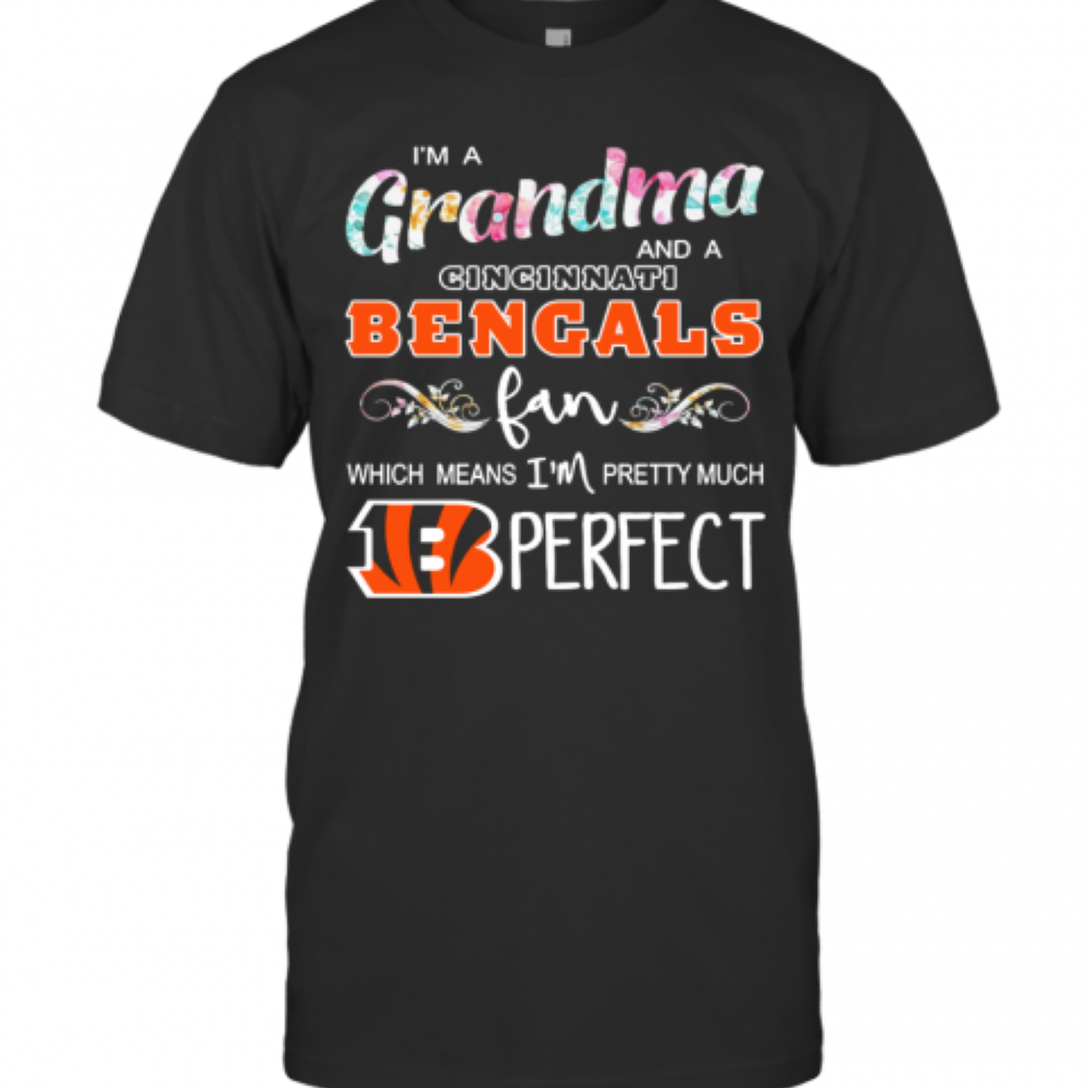 Im A Grandma And A Cincinnati Bengals Fan Which Means Im Pretty Much Perfect T-Shirt