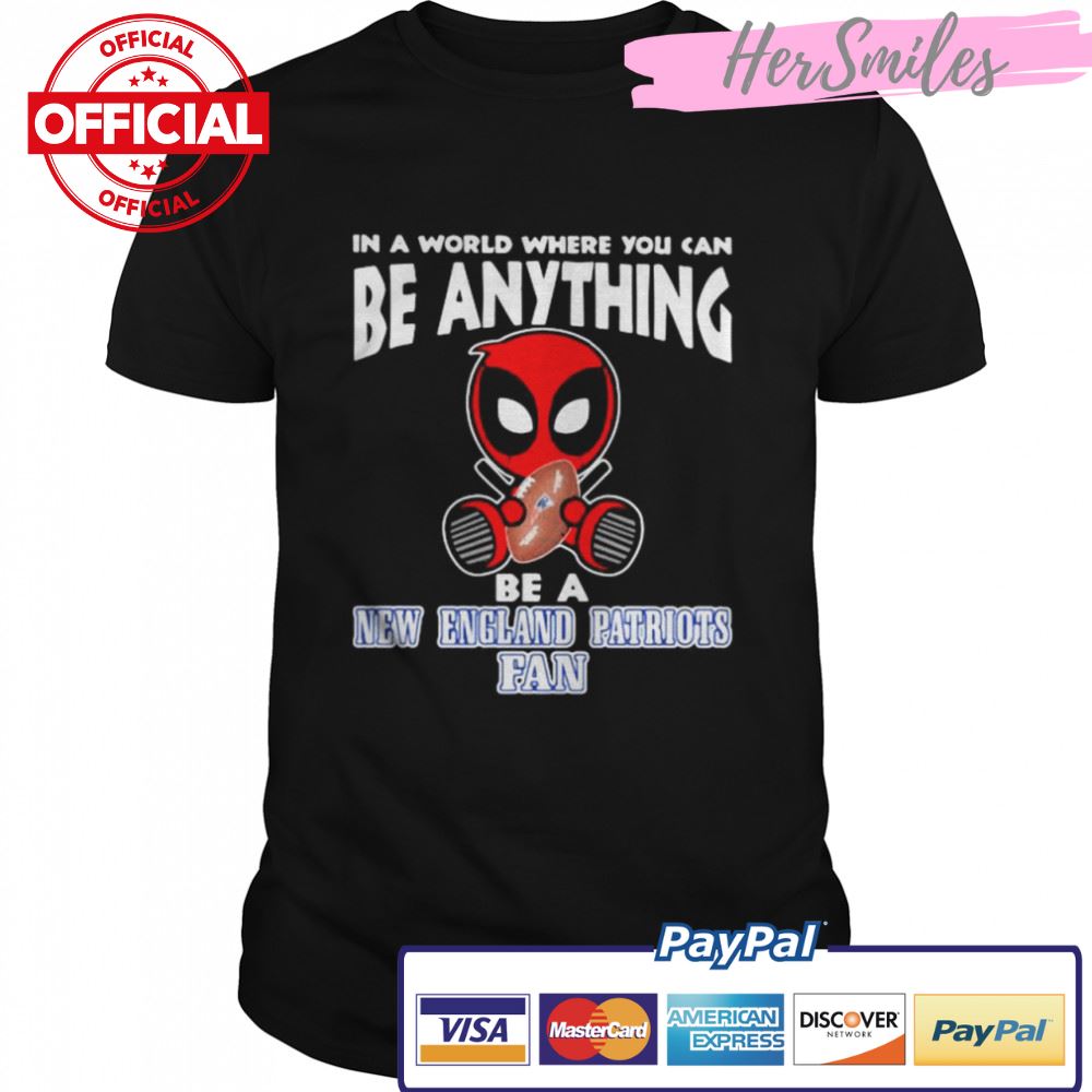 In A World Where You Can Be Anything Be A New England Patriots Fan Deadpool Shirt