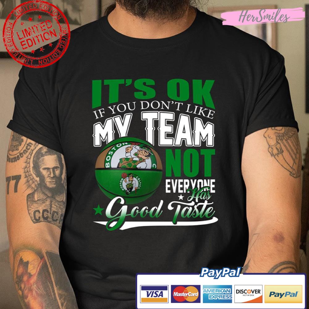 It’s Ok If You Don’t Like My Team Boston Celtics Not Everyone Has Good Taste T Shirt