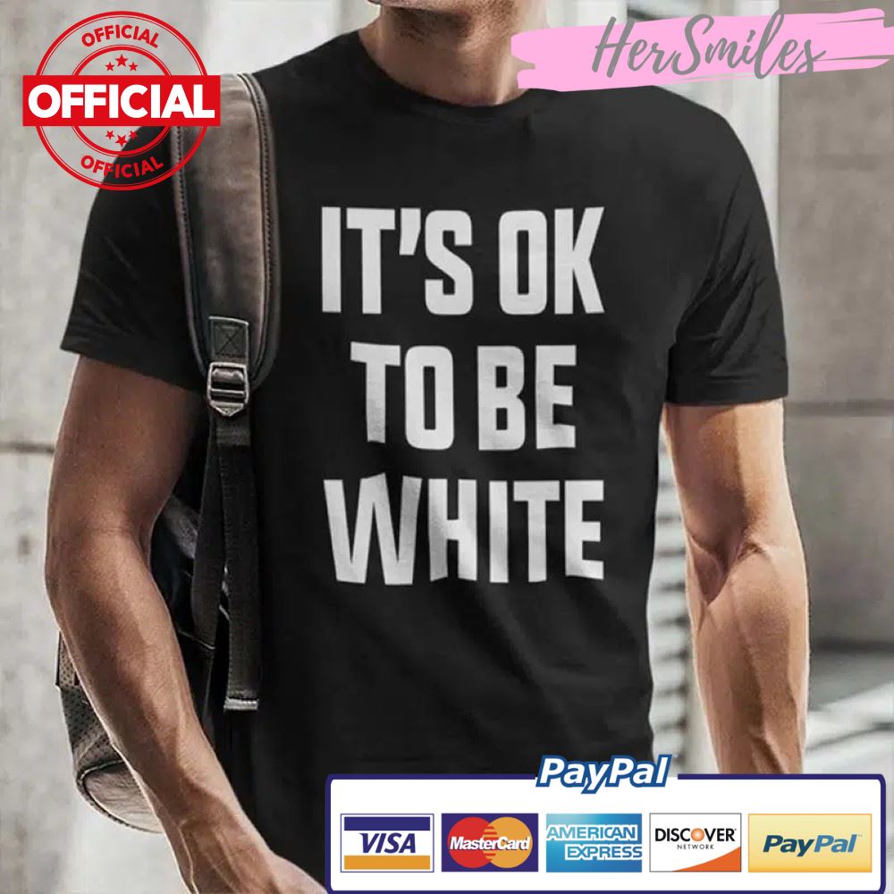 It’s OK To Be White Shirt