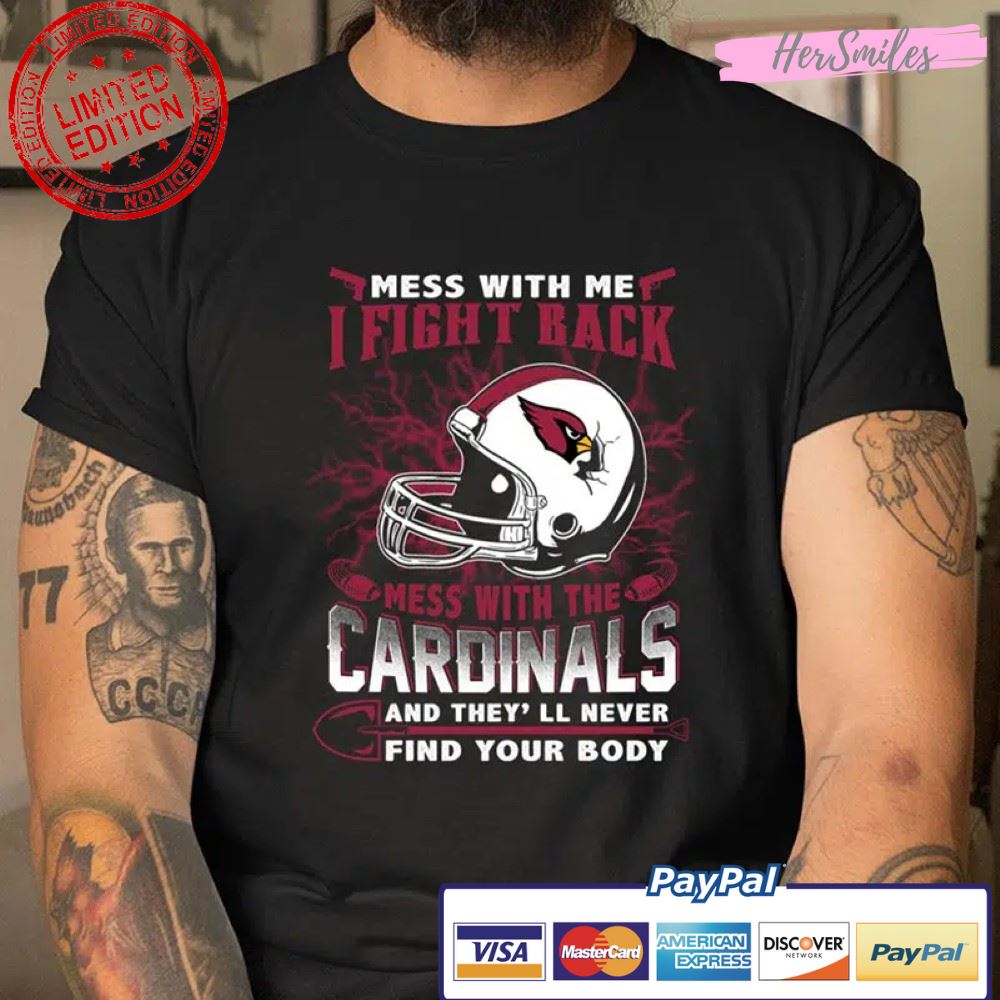 Mess With Me I Fight Back Mess With My Team And They’ll Never Find Your Body NFL Football Arizona Cardinals T Shirt