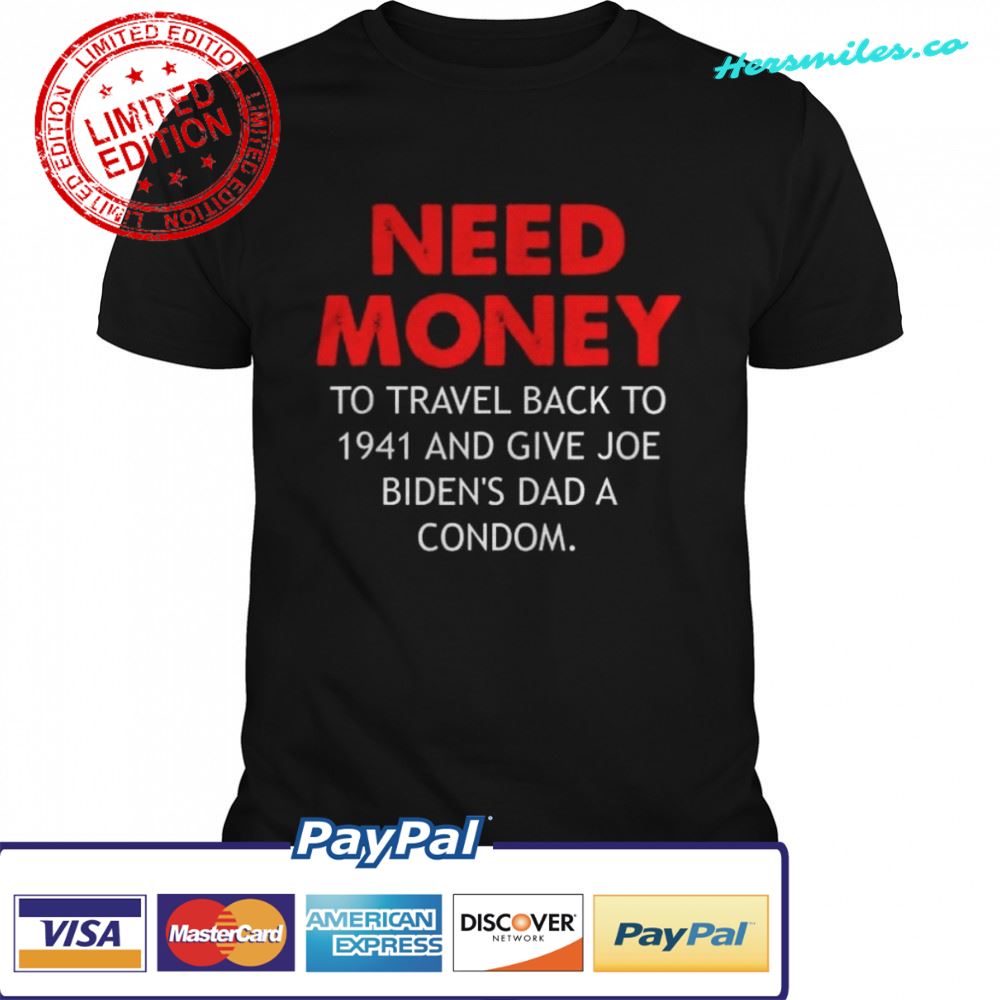 Need money to travel back to 1941 anti biden shirt