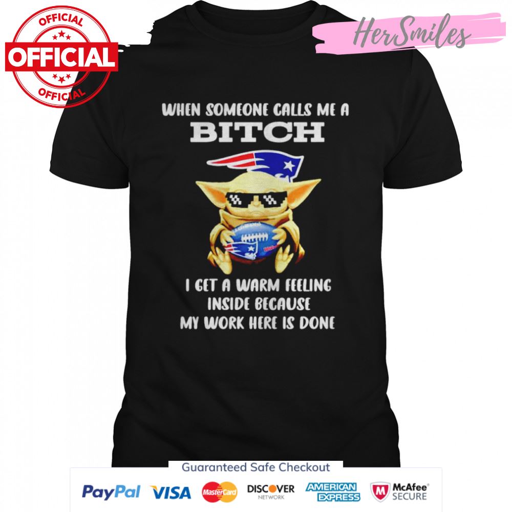 New England Patriots Baby Yoda when someone calls me a bitch i get a warm feeling inside because my work here is done shirt