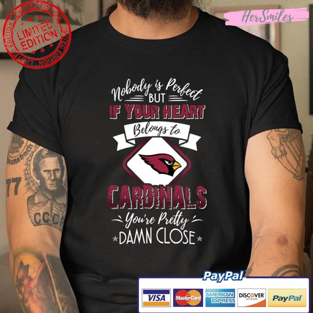 Nobody Is Perfect But If Your Heart Belongs To Cardinals You’re Pretty Damn Close NFL Football Arizona Cardinals T Shirt