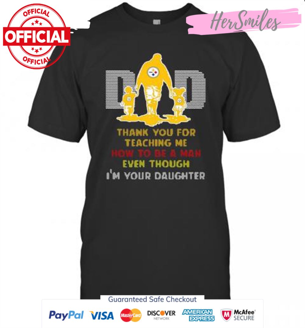 Pittsburgh Steelers Dad Thank You For Teaching Me How To Be A Man Even Though I&#039M Your Daughter T-Shirt