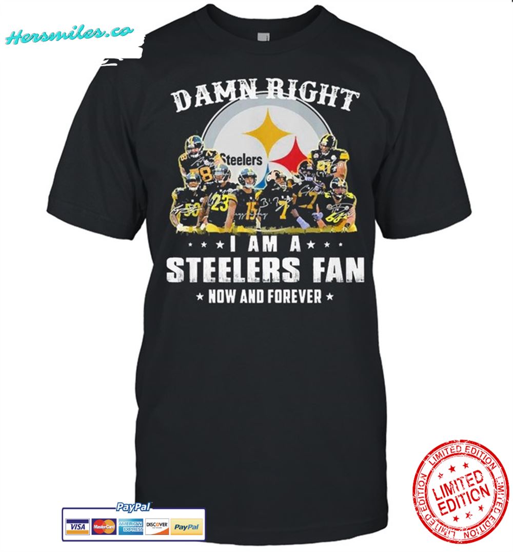 Pittsburgh steelers damn right i am a steelers fan now and forever shirt