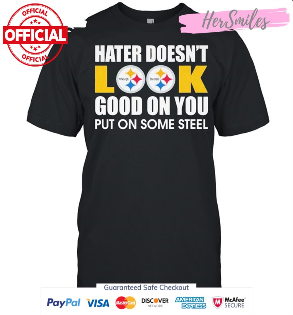 Pittsburgh Steelers Hater Doesn’t Look Good On You Put On Some Steel Shirt