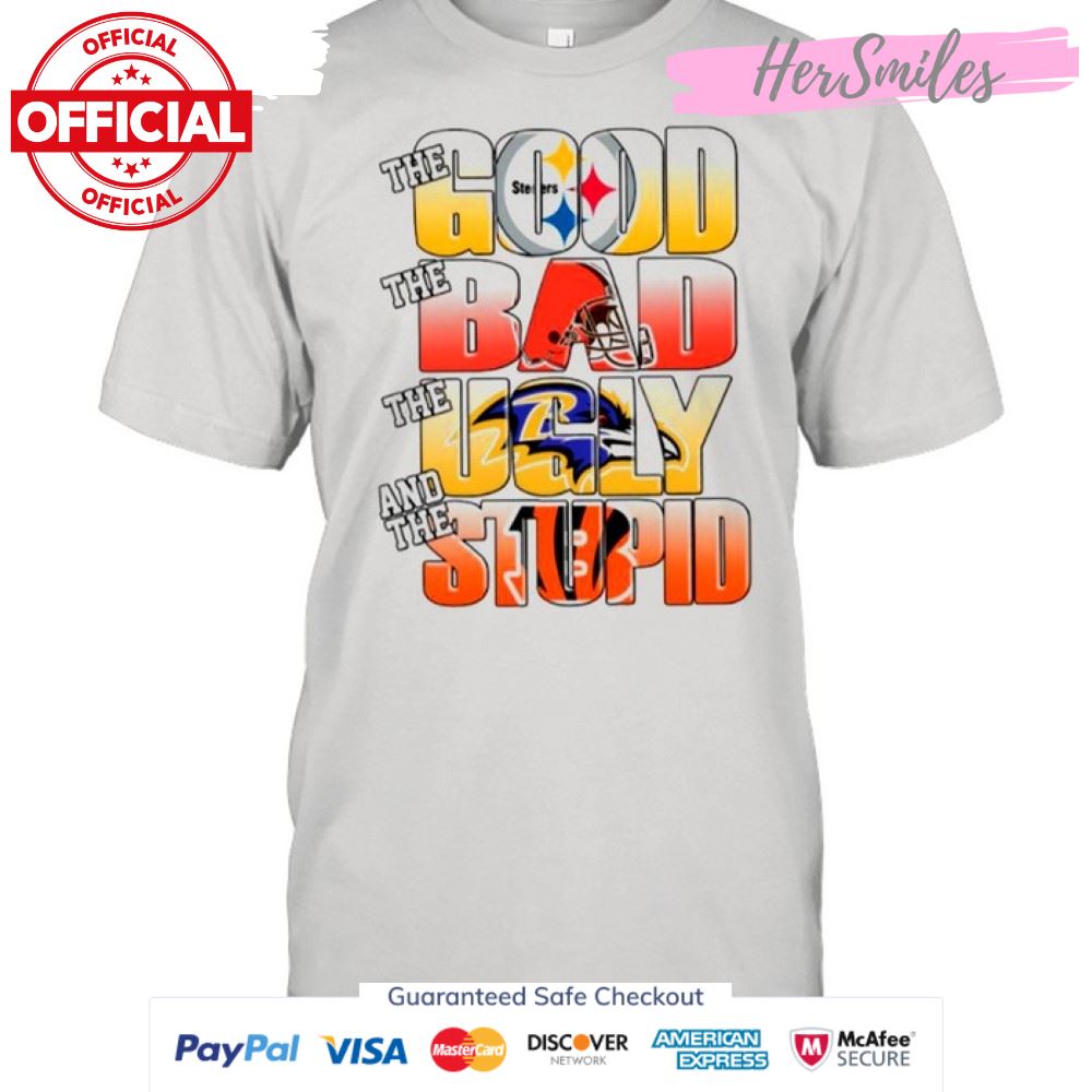 Pittsburgh Steelers The Good Cleveland Browns The Bad Baltimore Ravens The Ugly And Cincinnati Bengals The Stupid shirt