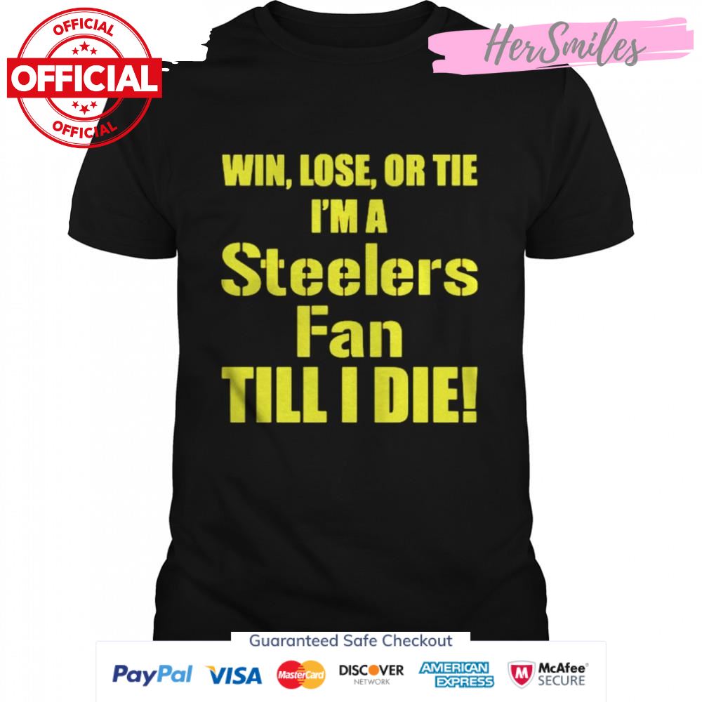 Pittsburgh Steelers Win lose or tie Im a Steelers fan till I die shirt