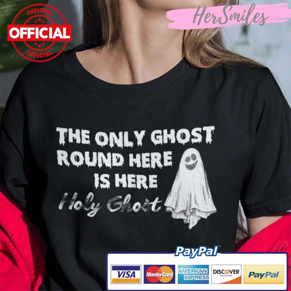 The Only Ghost Round Here Is The Holy Ghost Shirt Halloween