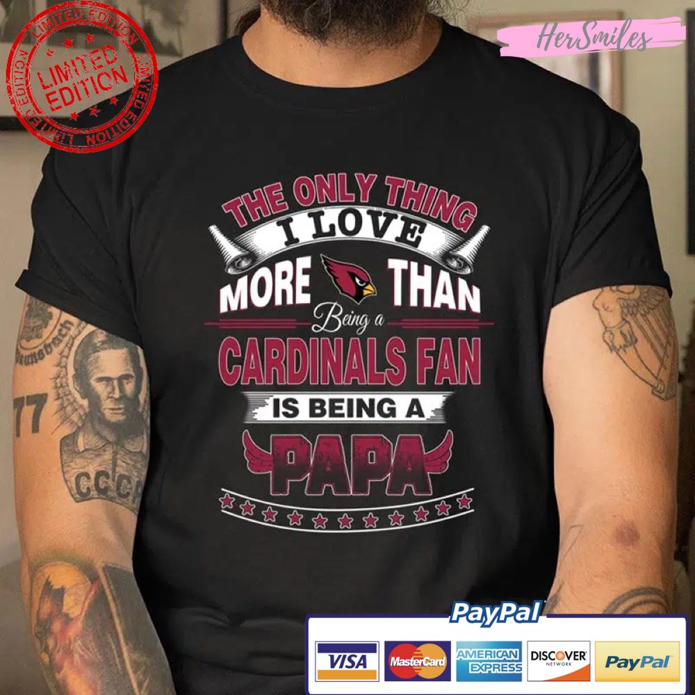 The Only Thing I Love More Than Being A Arizona Cardinals Fan Is Being A Papa Football T Shirt