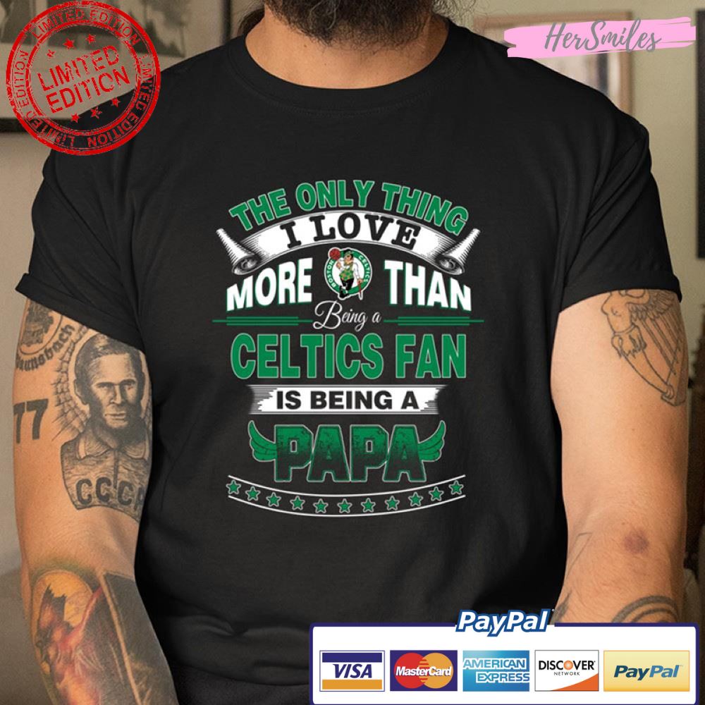 The Only Thing I Love More Than Being A Boston Celtics Fan Is Being A Papa T Shirt