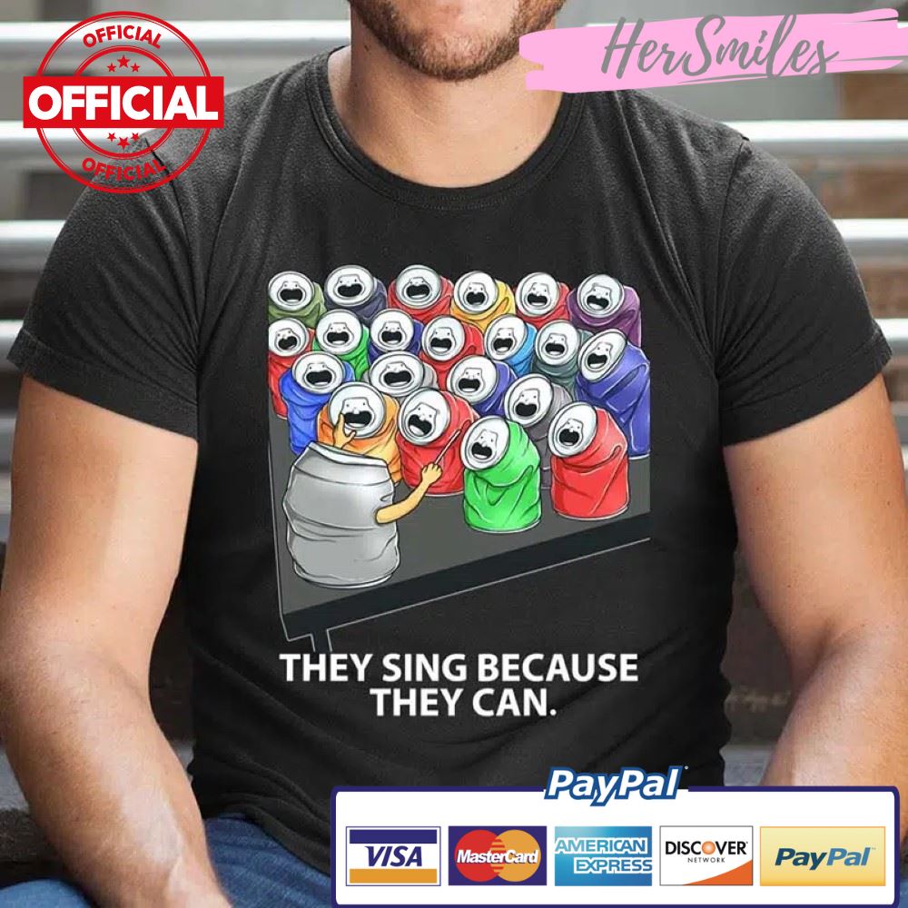 They Sing Because They Can Funny Music Shirt