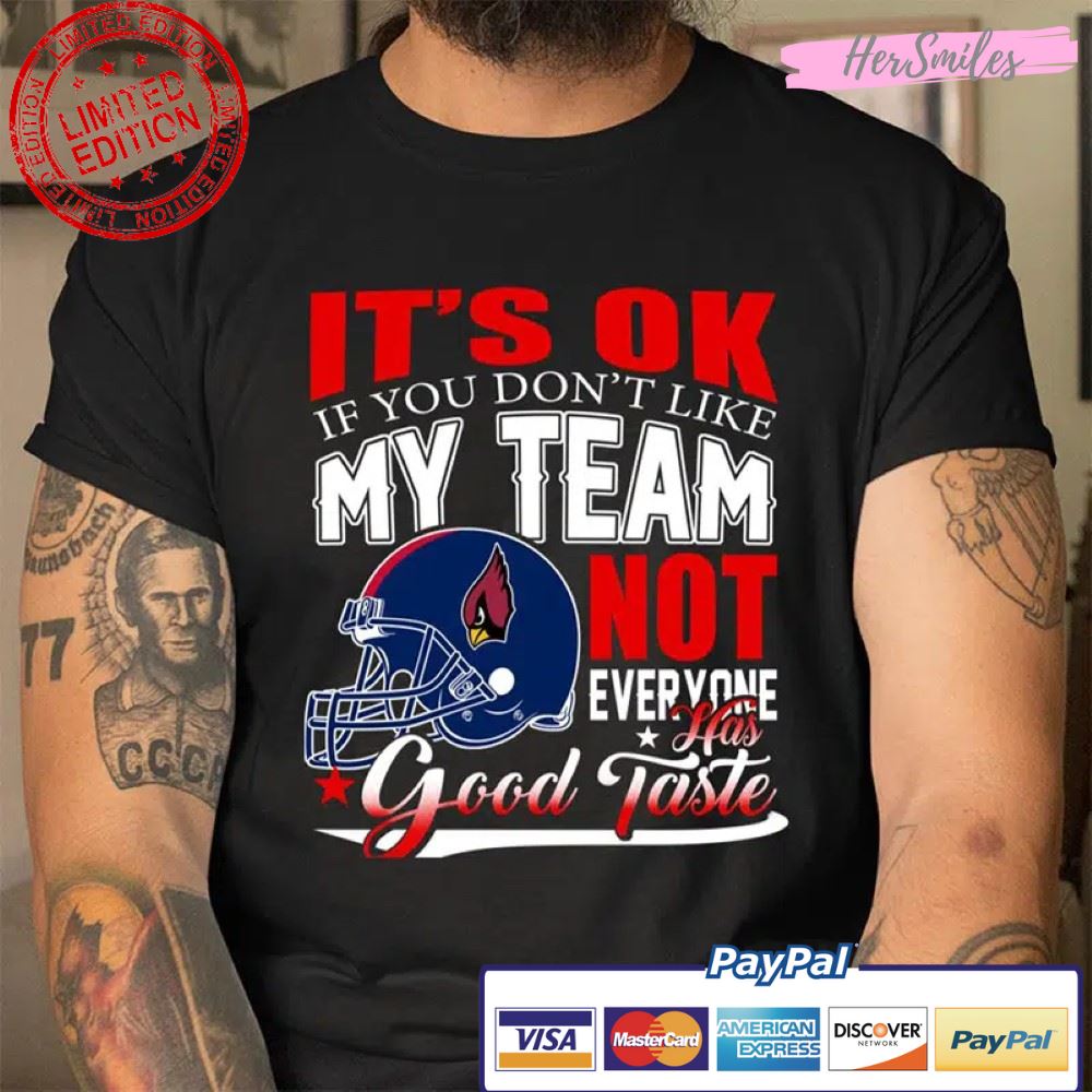 You Don’t Like My Team Not Everyone Has Good Taste Arizona Cardinals NFL Football T Shirt