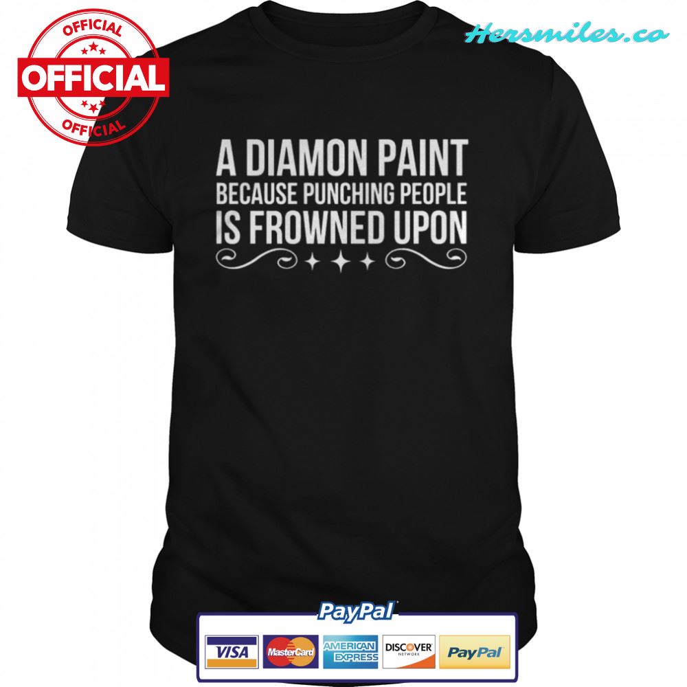 A diamond paint because punching people is frowned upon shirt