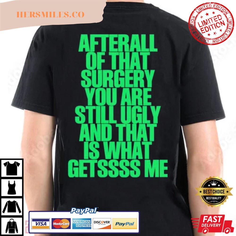 After All Of That Surgery You Are Still Ugly Best Shirt