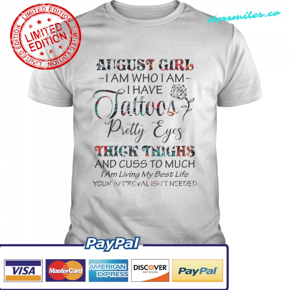August Girl I am who I am I have Tattoos pretty Eyes thickc thighs and cus to much shirt