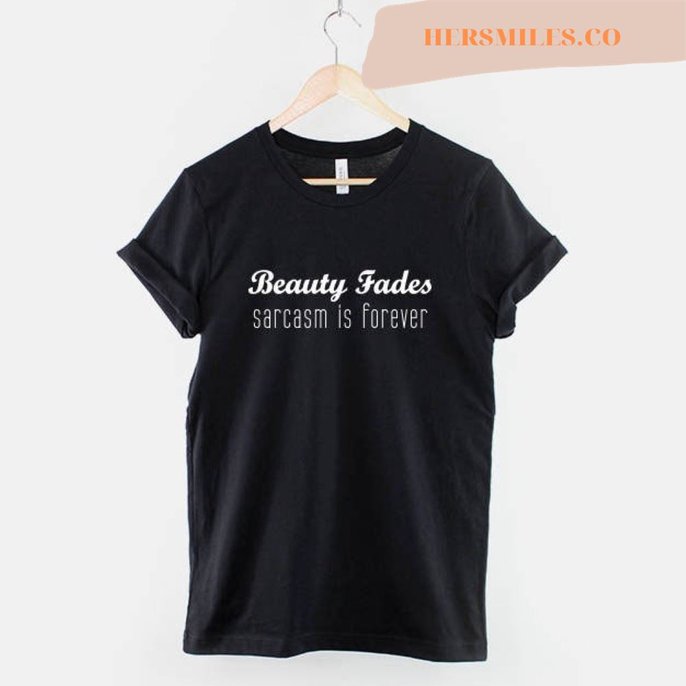 Beauty Fades, Sarcasm is Forever Tshirt