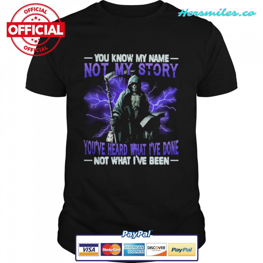 Death You know my name not my story you’ve heard what I’ve done not what I’ve been shirt