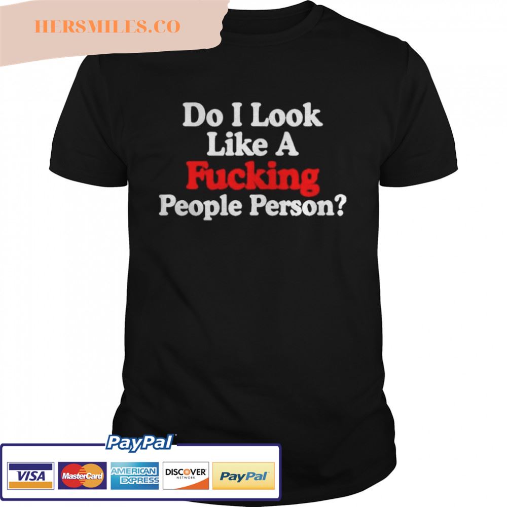 Do i look like a fucking people person T-shirt