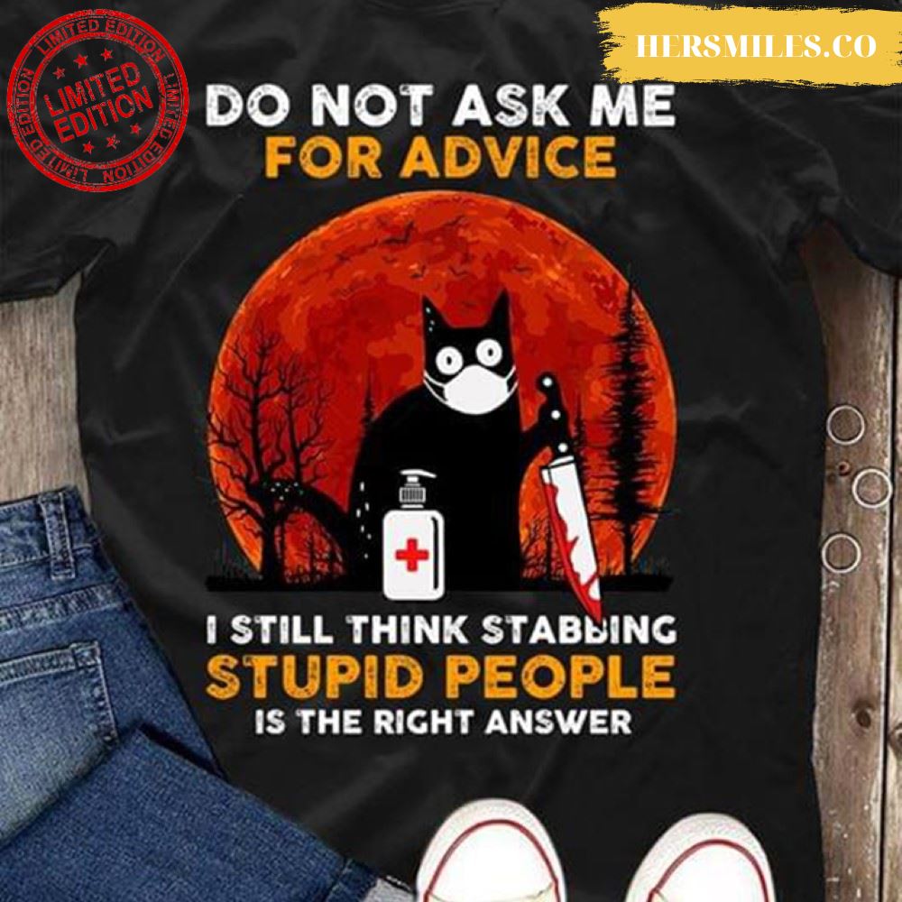Do Not Ask Me For Advice I Still Think Stabbing Stupid People Is The Right Answer T-Shirt