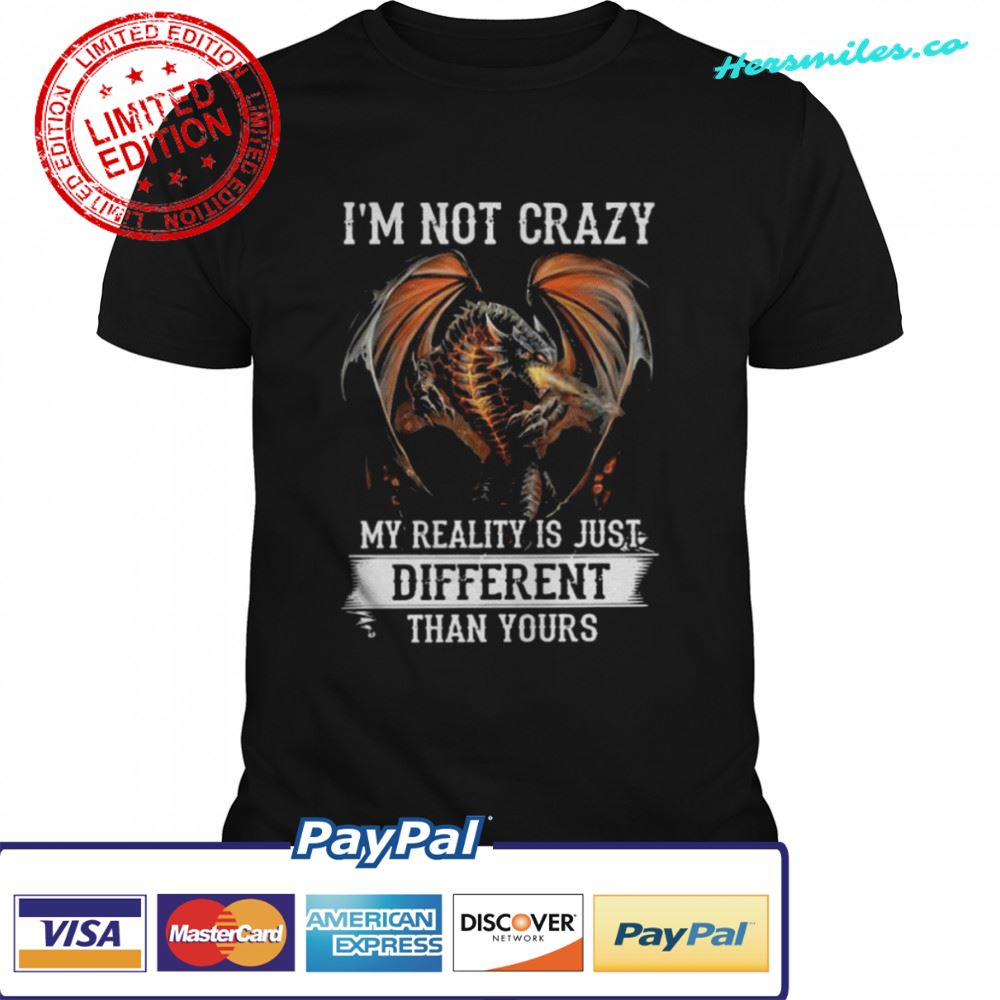 Dragon I’m not crazy my reality is just different than yours shirt