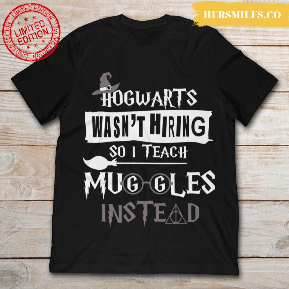 Hogwarts Wasn't Hiring So I Teach Muggles Instead T-Shirt - Hersmiles