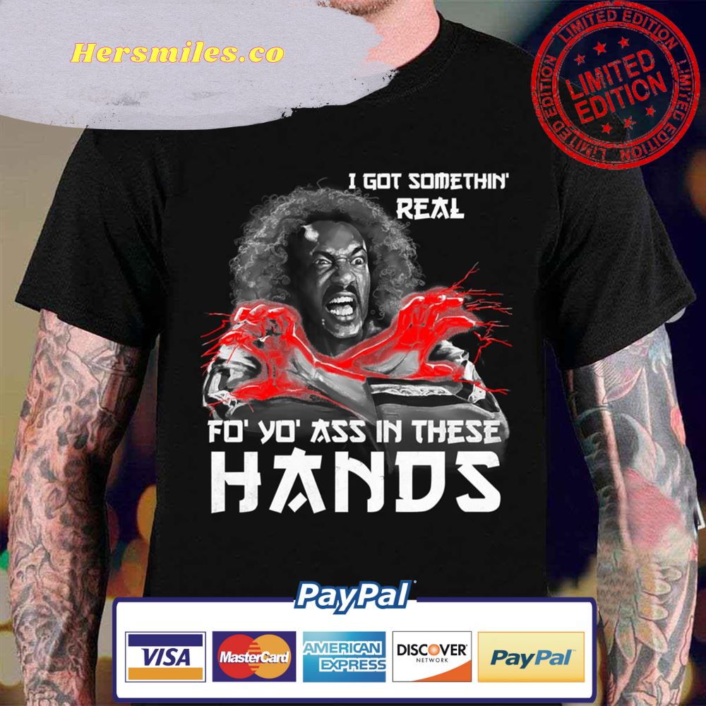 I Got Somethin Real Fo Yo Ass In These Hands Sho’nuff Unisex T-Shirt