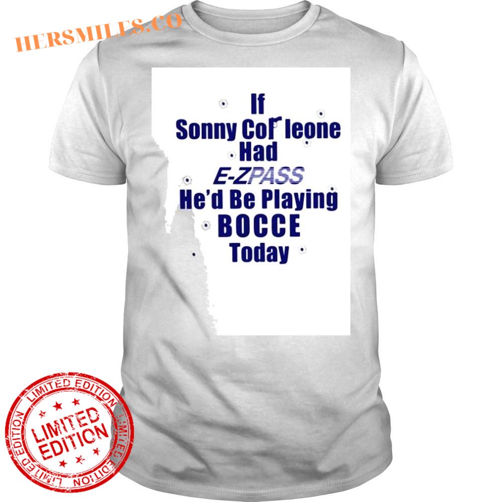 If sonny corLeone had e zpass hed playing bocce today shirt