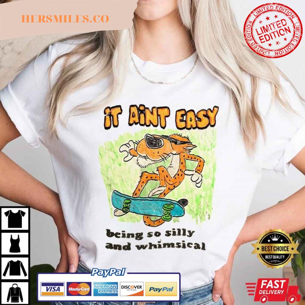 It Aint Easy, Being So Silly And Whimsical Best Shirt