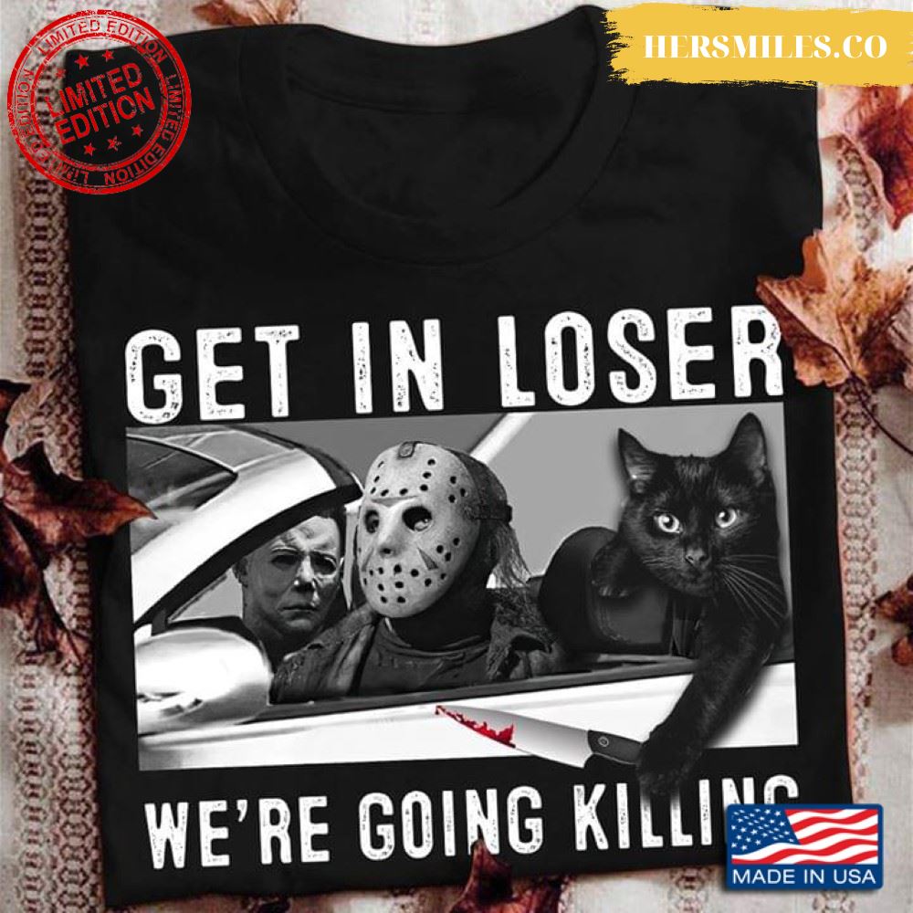 Jason Voorhees Michael Myers And Black Cat Get In Loser We’re Going Killing T-Shirt