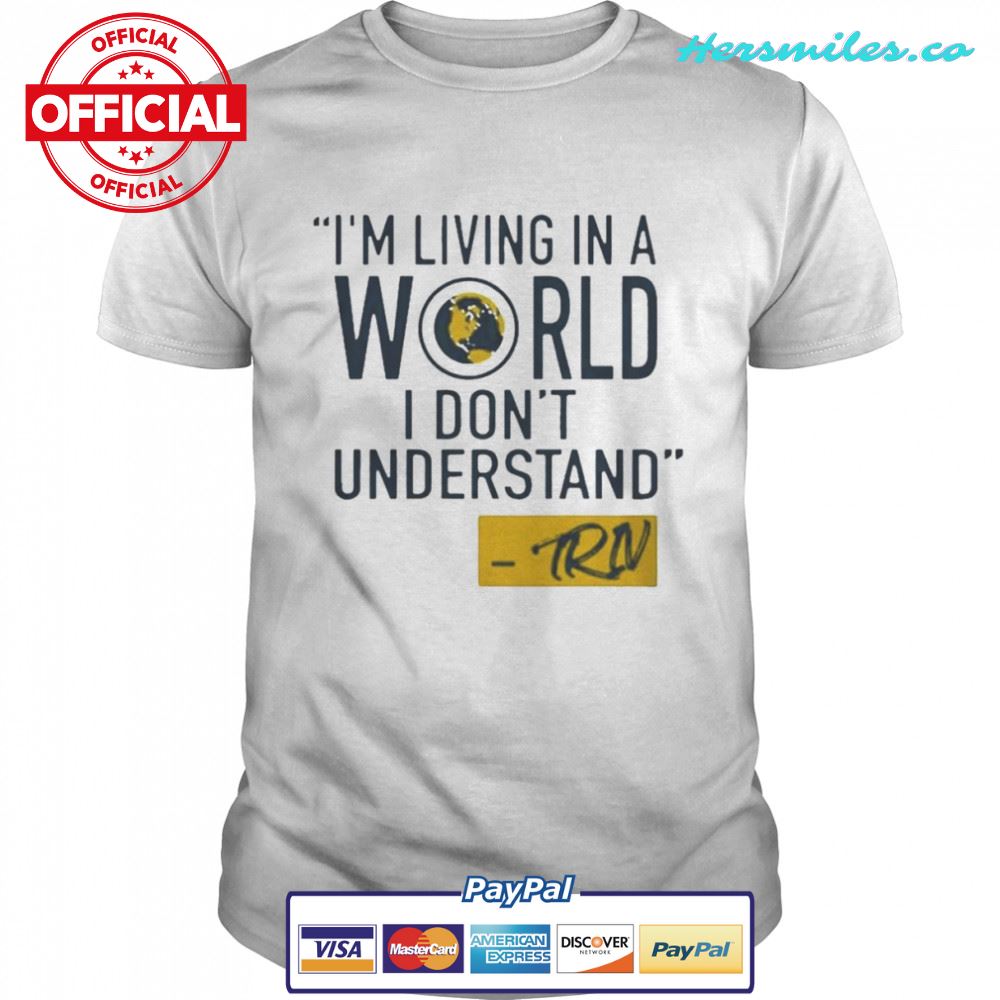 Mike Trivisonno I’m Living In A World I Don’t Understand Shirt