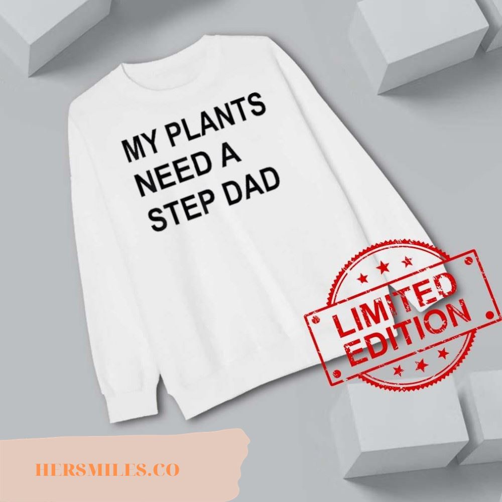 My plants need a step dad shirt