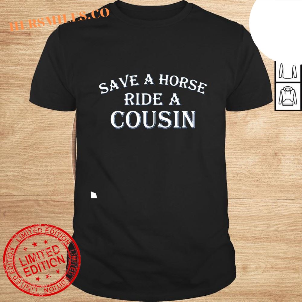 Save a horse ride a cousin shirt