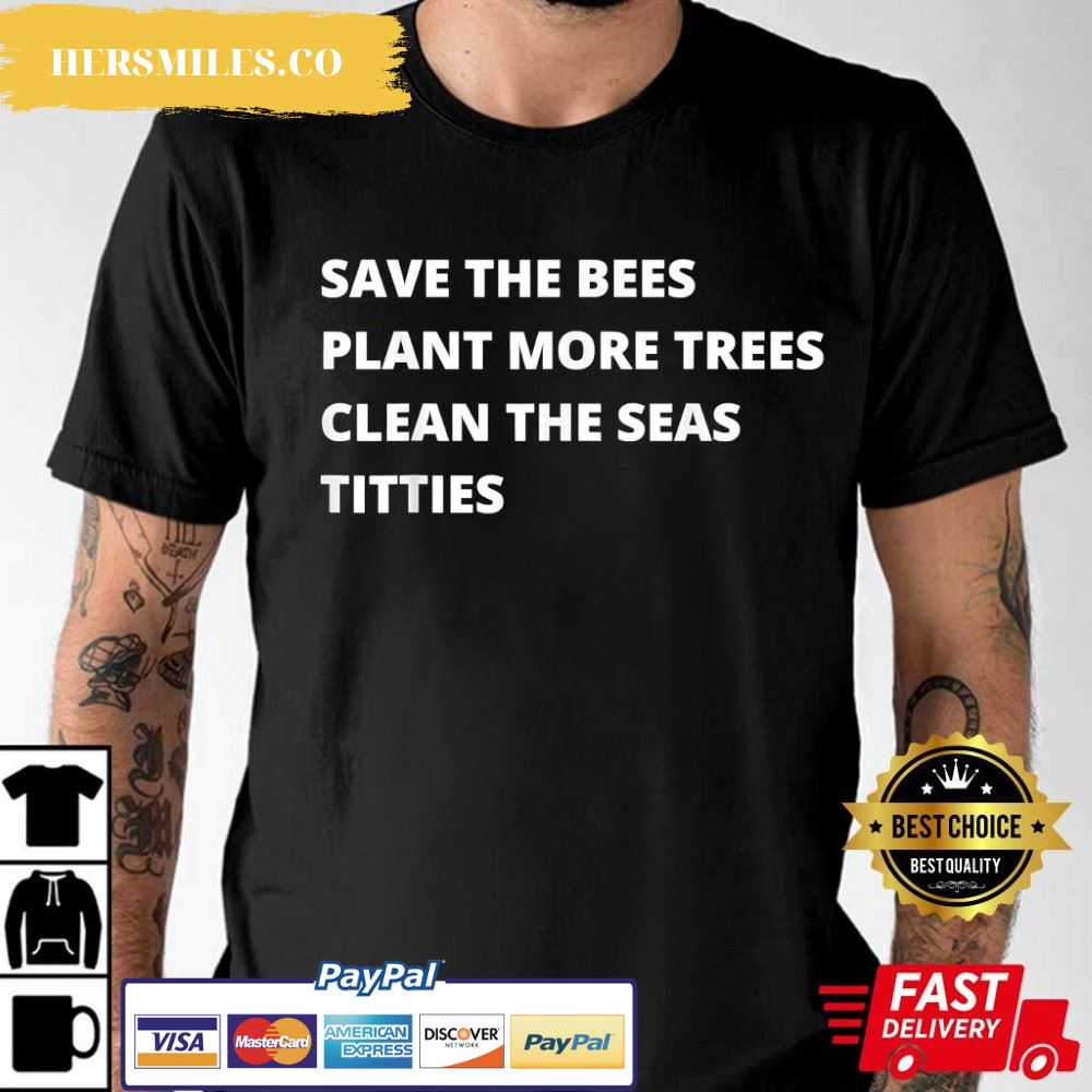 Save The Bees Plant More Trees Clean The Seas Titties Best T-Shirt