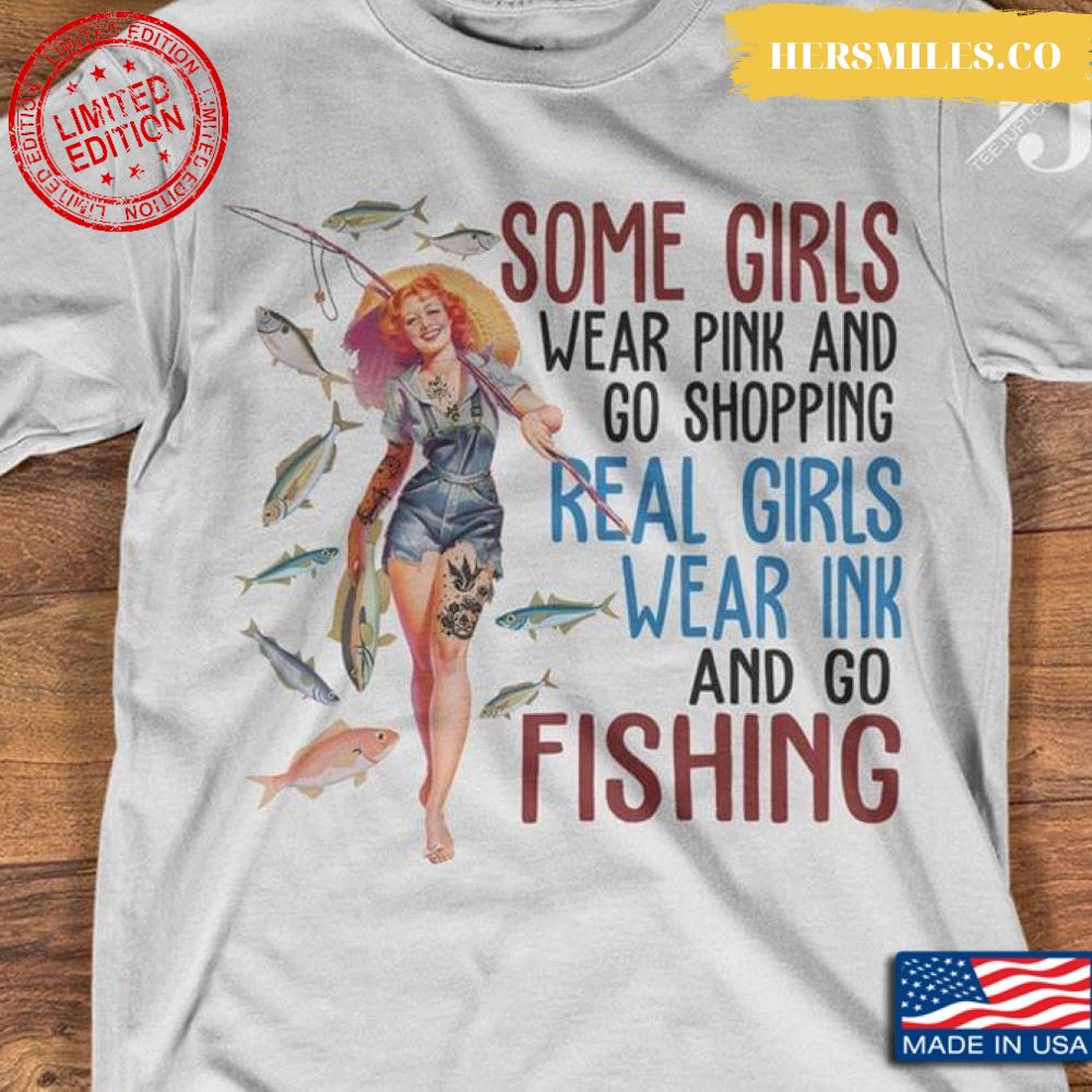 Some Girls Wear Pink And Go Shopping Real Girls Wear Ink And Go Fishing T-Shirt