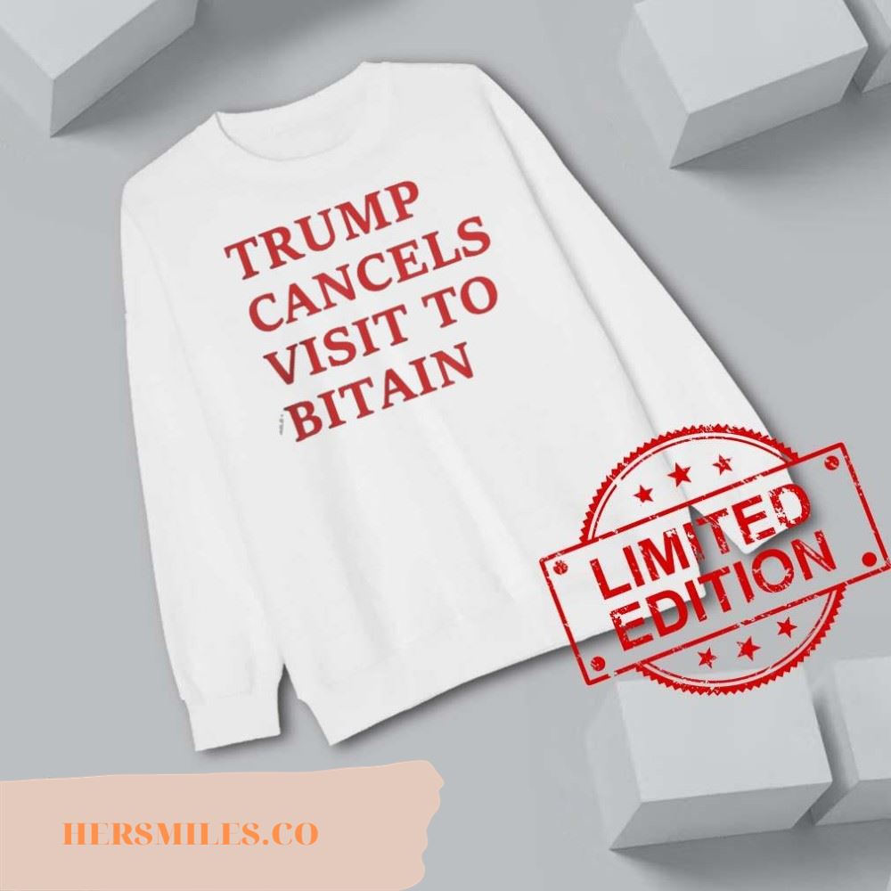 Trump Cancels Visit To Bitain Shirt