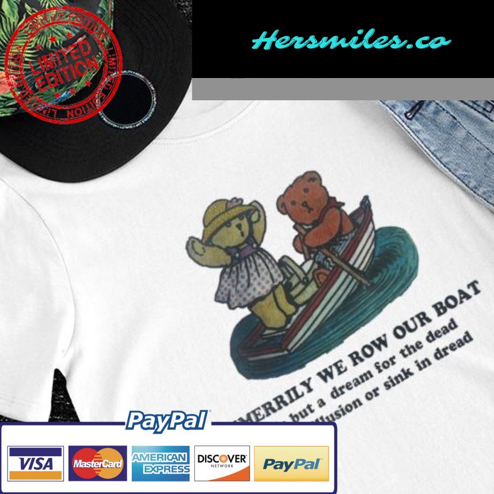 Unmerrily we now our boat life is but a dream for the dead swim in illusion or sink in dread art shirt