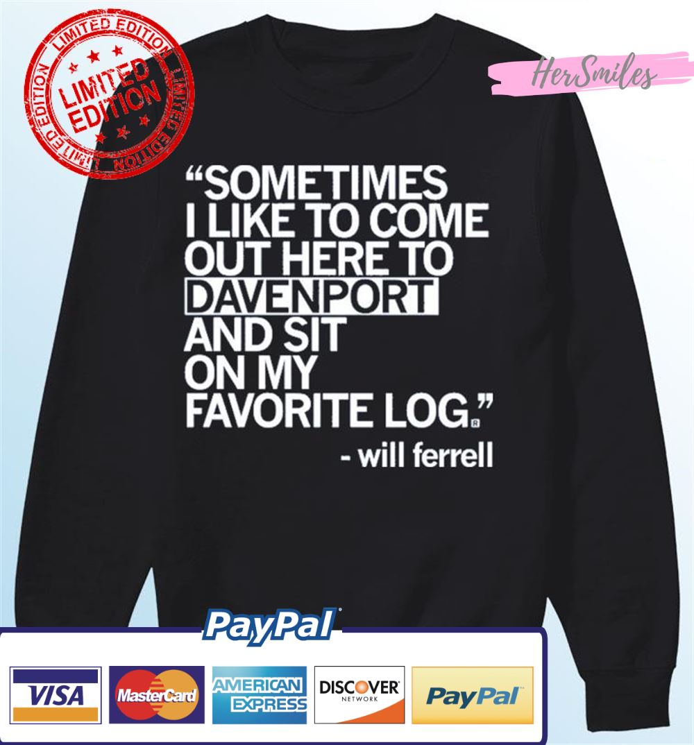 Will Ferrell Sometimes I Like To Come Out Here To Davenport And Sit On My Favorite Log Shirt Will Ferrell Sometimes I Like To Come Out Here To Davenport And Sit On My Favorite Log Shirt