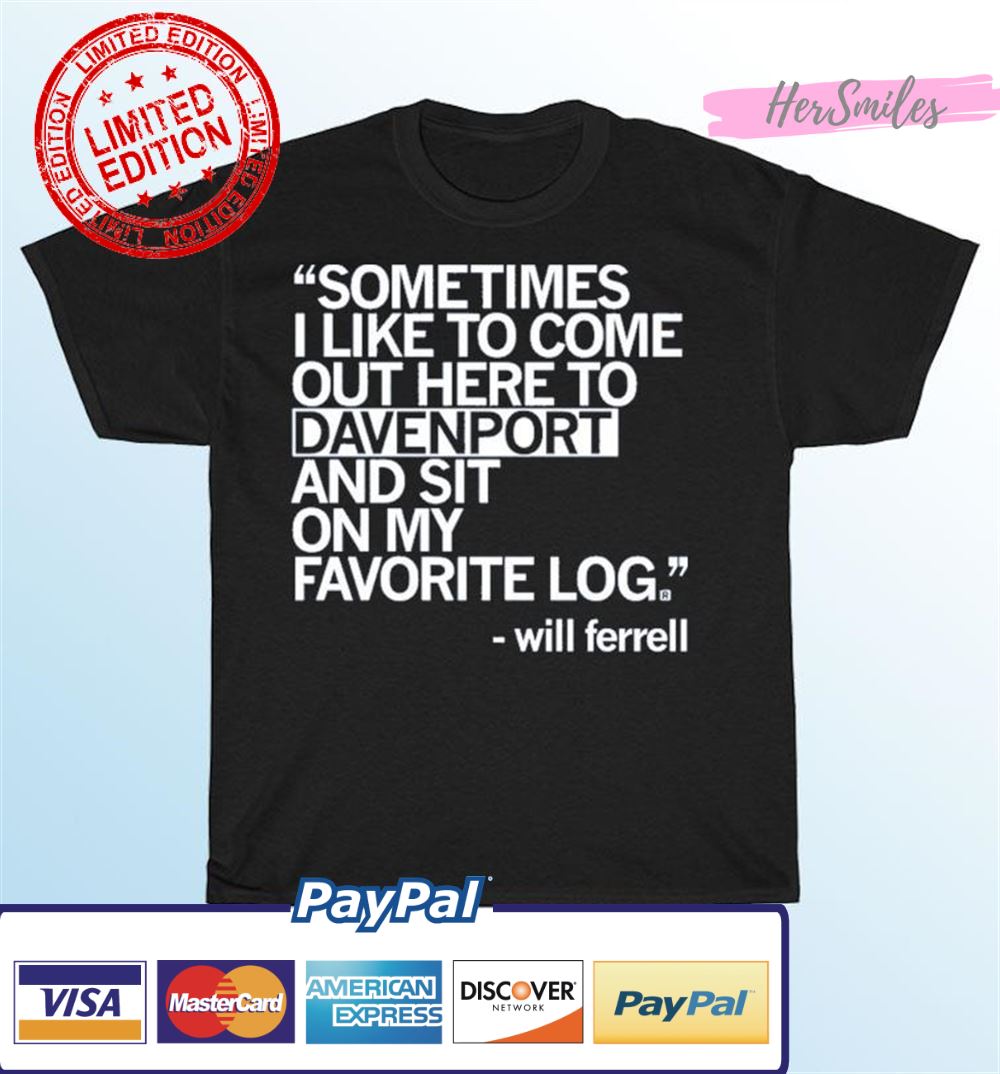 Will Ferrell Sometimes I Like To Come Out Here To Davenport And Sit On My Favorite Log Shirt Will Ferrell Sometimes I Like To Come Out Here To Davenport And Sit On My Favorite Log Shirt