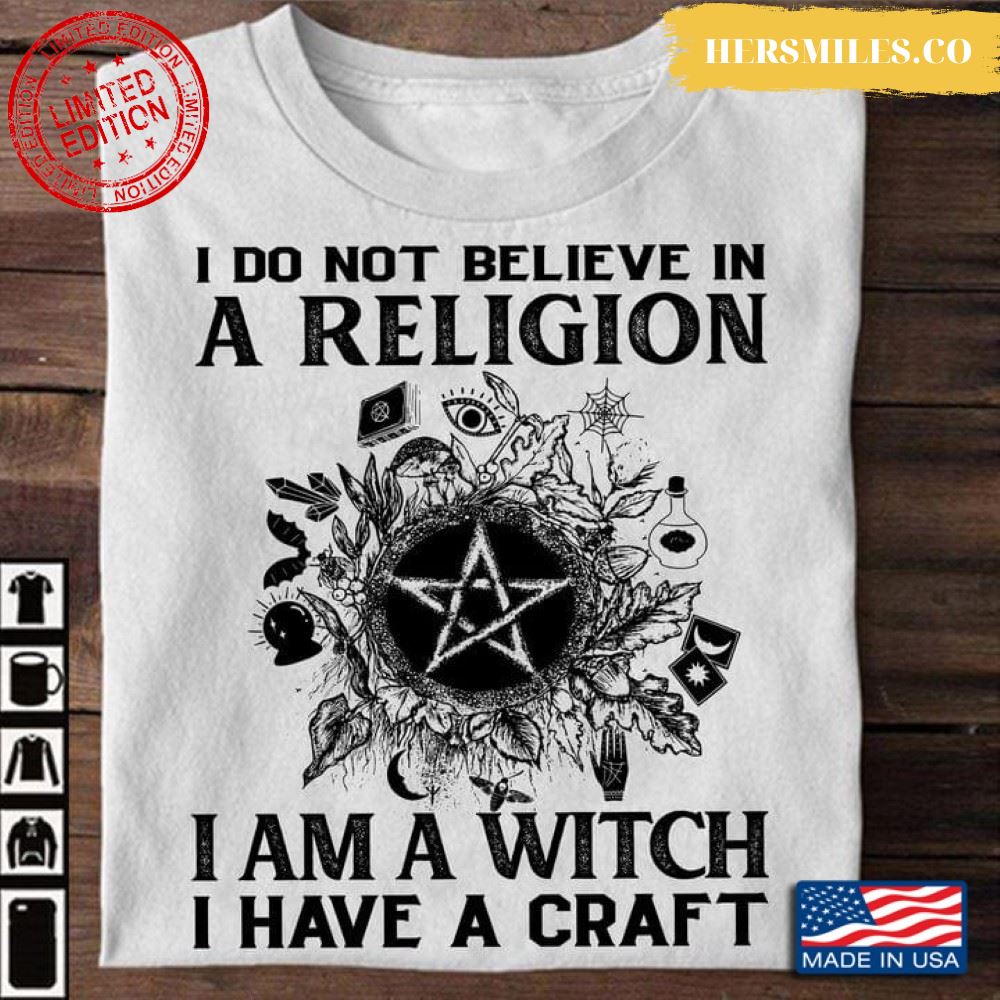 Witch  Shirt, I Do Not Believe In A Religion I Am A Witch I Have A Craft Shirt