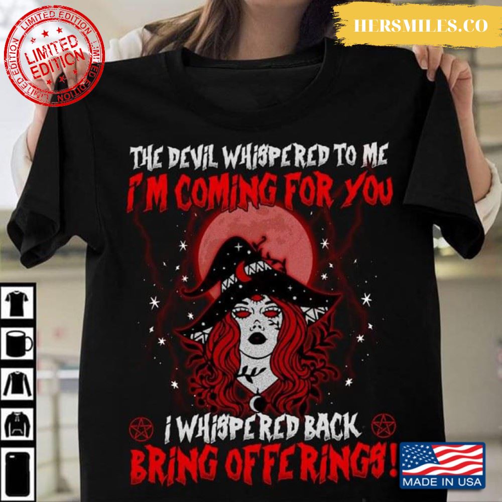 Witch  Shirt, The Devil Whispered To Me I’m Coming For You I Whispered Back Shirt
