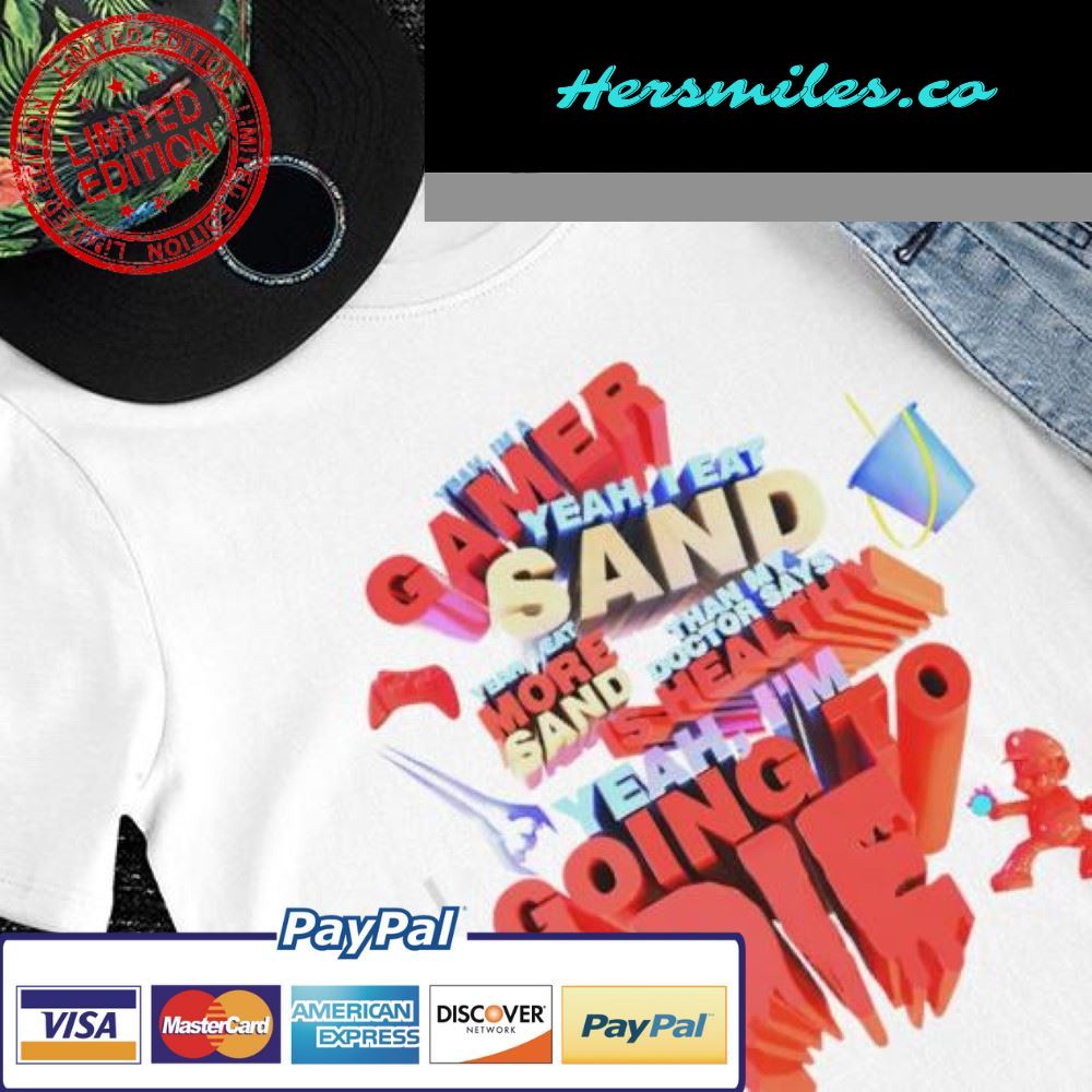 Yeah I’m a gamer yeah I eat more sand yeah I’m going to die shirt