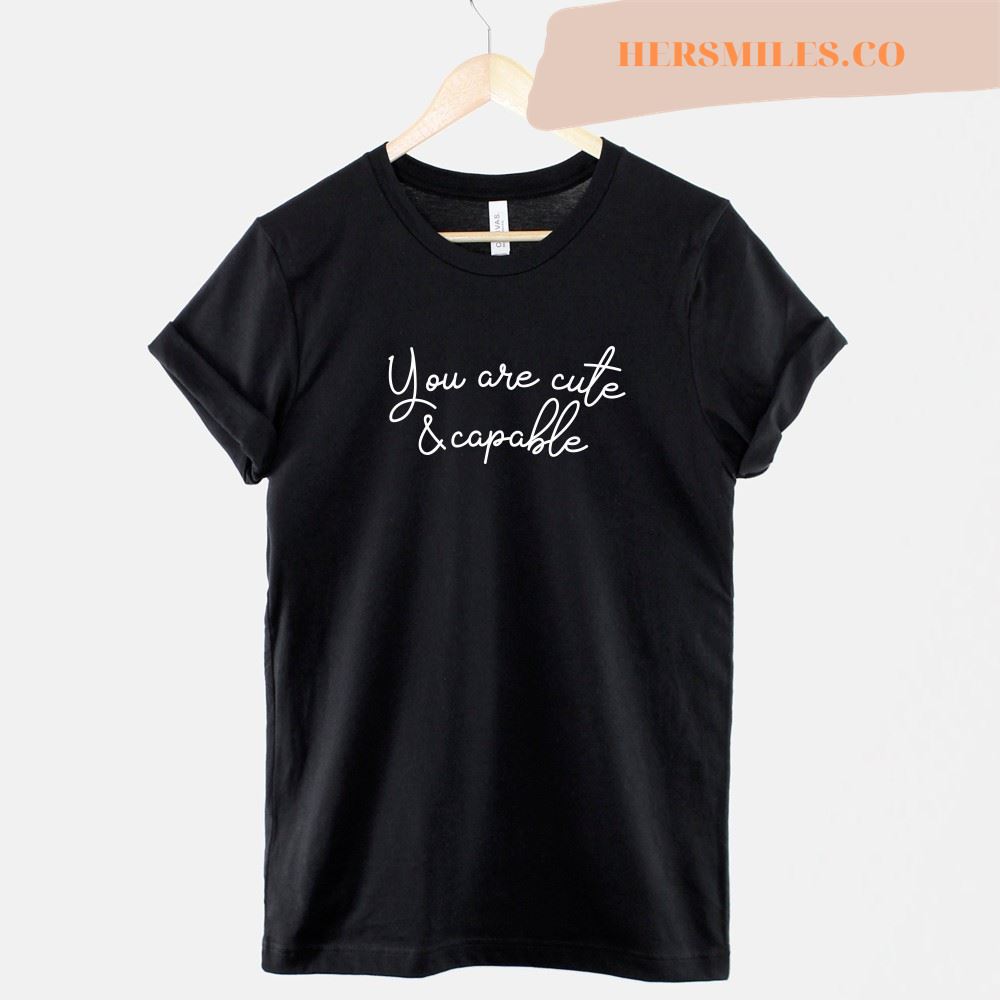 You Are Cute And Capable T Shirt