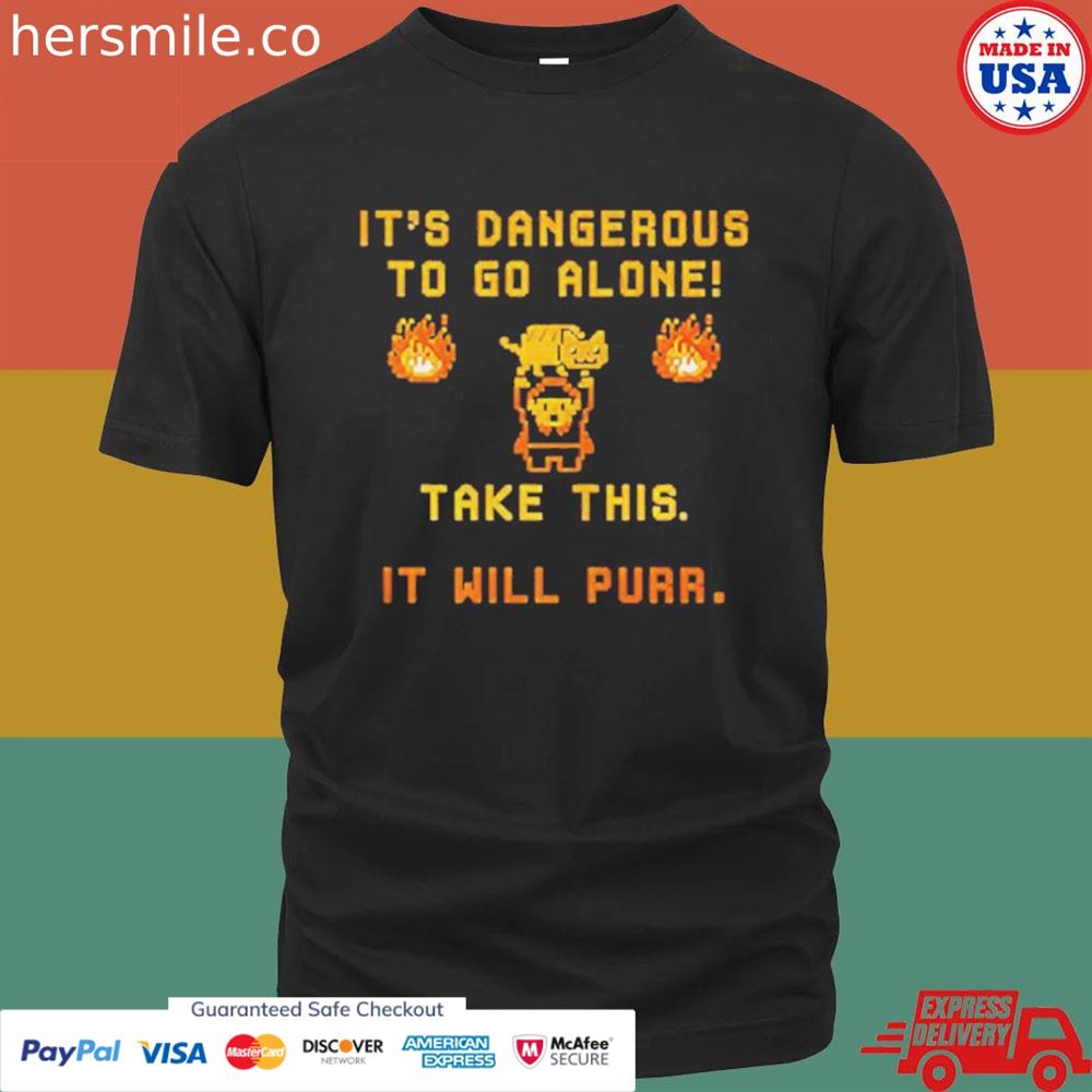 It’s Dangerous to do alone take this it will purr shirt