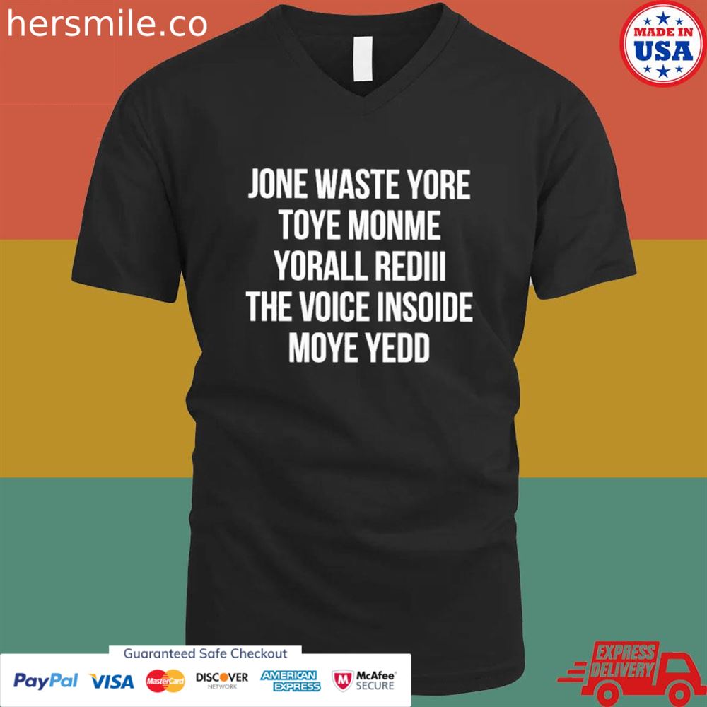 Jone waste yore toye monme yorall rediiI the voice insoide moye yedo shirt Jone waste yore toye monme yorall rediiI the voice insoide moye yedo shirt