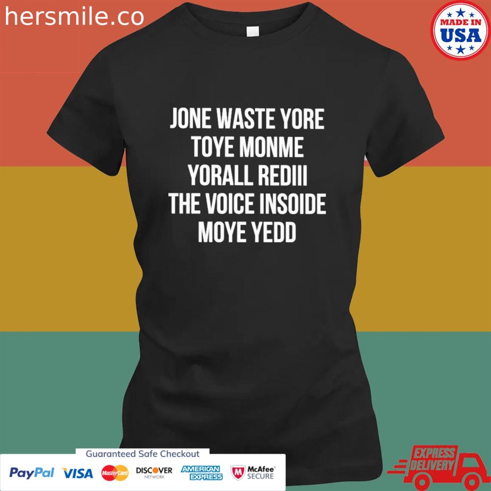 Jone waste yore toye monme yorall rediiI the voice insoide moye yedo shirt Jone waste yore toye monme yorall rediiI the voice insoide moye yedo shirt