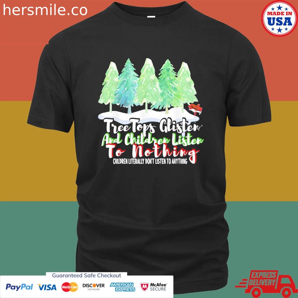 Treetops glisten and children listen to nothing Christmas shirt Treetops glisten and children listen to nothing Christmas shirt